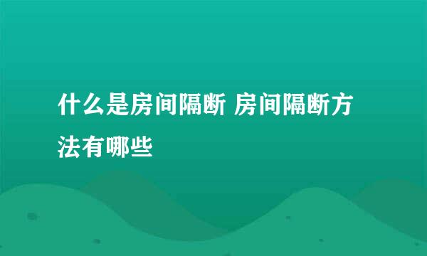 什么是房间隔断 房间隔断方法有哪些