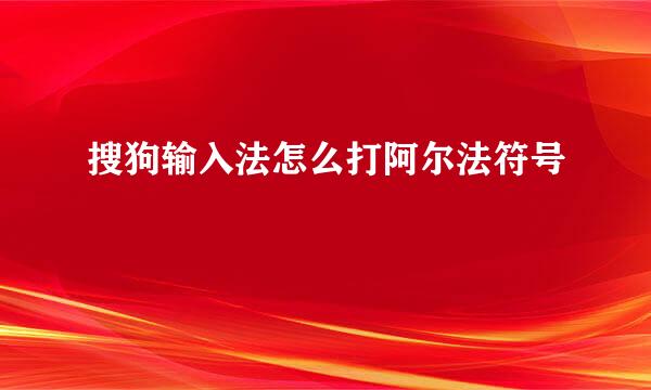 搜狗输入法怎么打阿尔法符号