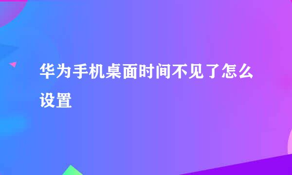 华为手机桌面时间不见了怎么设置
