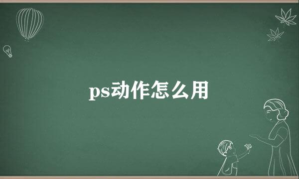 ps动作怎么用