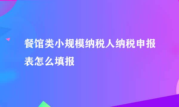 餐馆类小规模纳税人纳税申报表怎么填报