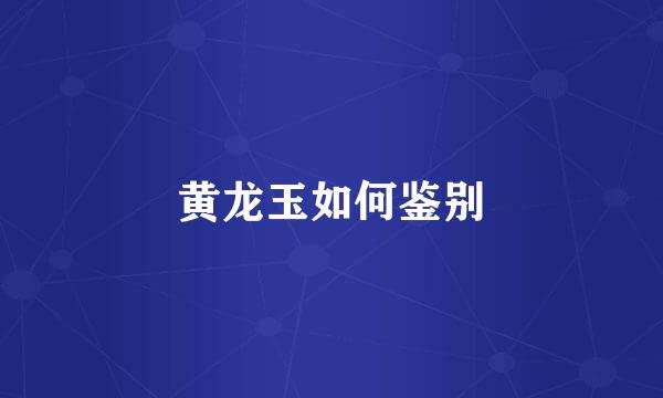黄龙玉如何鉴别