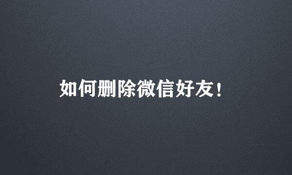 如何删除微信好友！