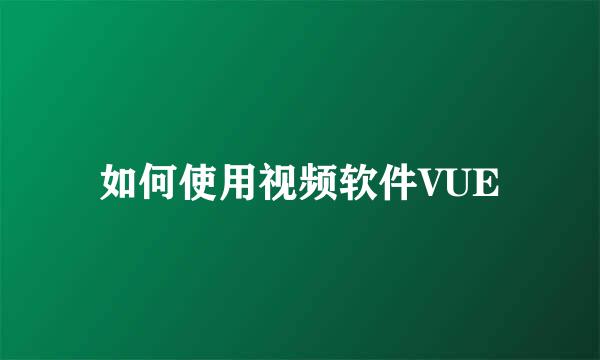 如何使用视频软件VUE