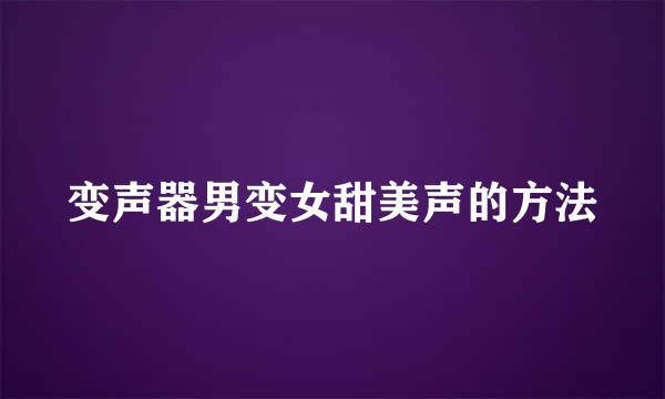 变声器男变女甜美声的方法