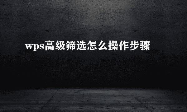 wps高级筛选怎么操作步骤