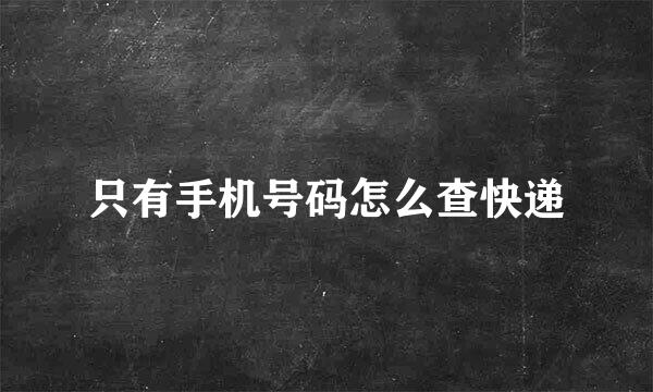 只有手机号码怎么查快递