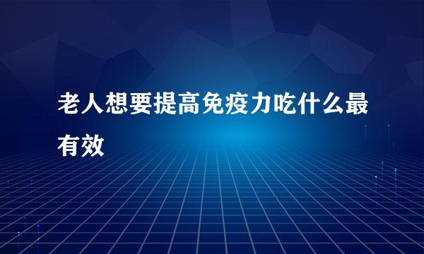 老人想要提高免疫力吃什么最有效