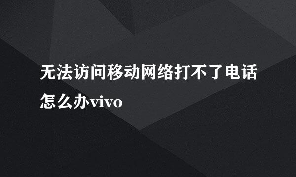 无法访问移动网络打不了电话怎么办vivo