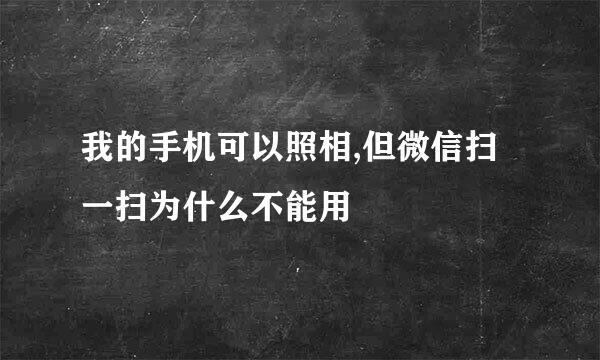 我的手机可以照相,但微信扫一扫为什么不能用