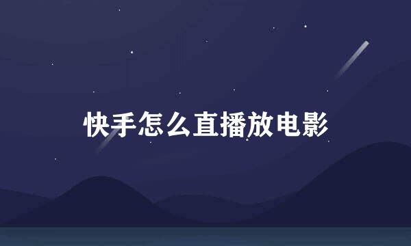 快手怎么直播放电影