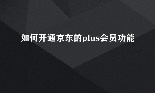 如何开通京东的plus会员功能