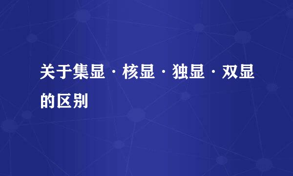 关于集显·核显·独显·双显的区别