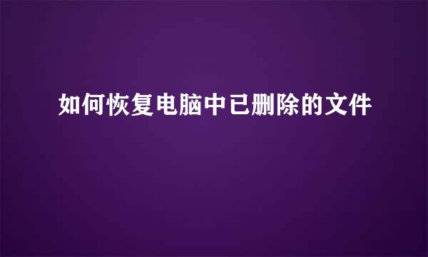 如何恢复电脑中已删除的文件