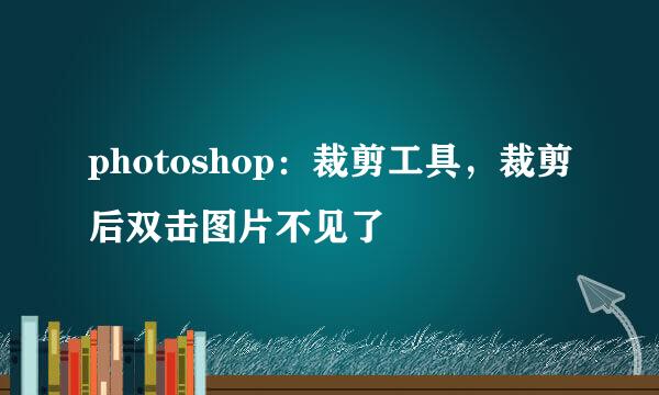 photoshop：裁剪工具，裁剪后双击图片不见了