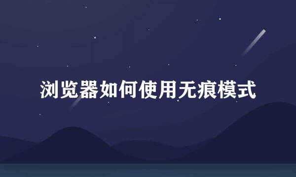 浏览器如何使用无痕模式
