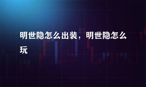 明世隐怎么出装，明世隐怎么玩