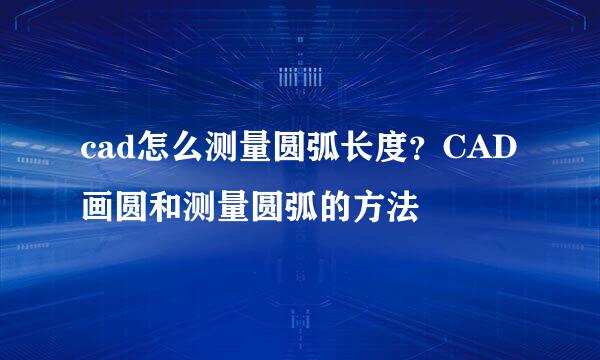 cad怎么测量圆弧长度？CAD画圆和测量圆弧的方法