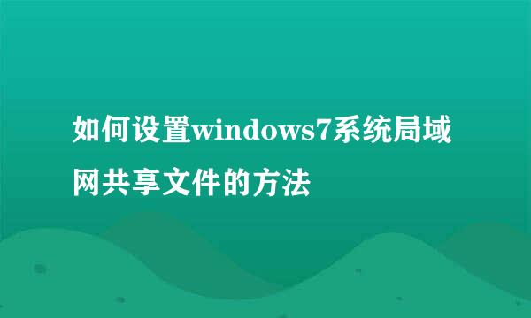 如何设置windows7系统局域网共享文件的方法