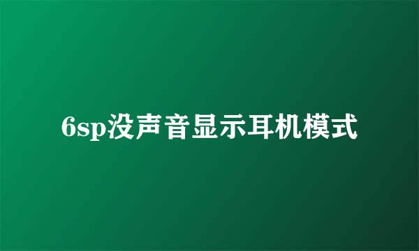 6sp没声音显示耳机模式