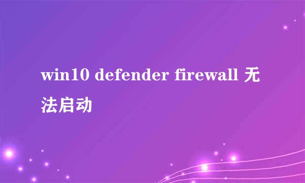 win10 defender firewall 无法启动