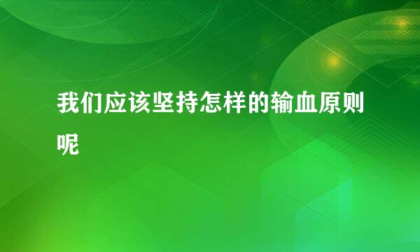 我们应该坚持怎样的输血原则呢