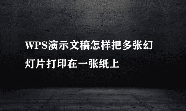 WPS演示文稿怎样把多张幻灯片打印在一张纸上