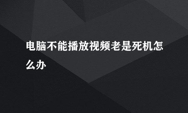 电脑不能播放视频老是死机怎么办