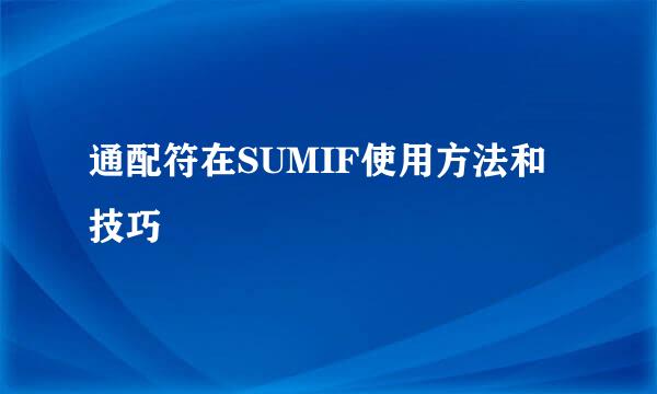 通配符在SUMIF使用方法和技巧
