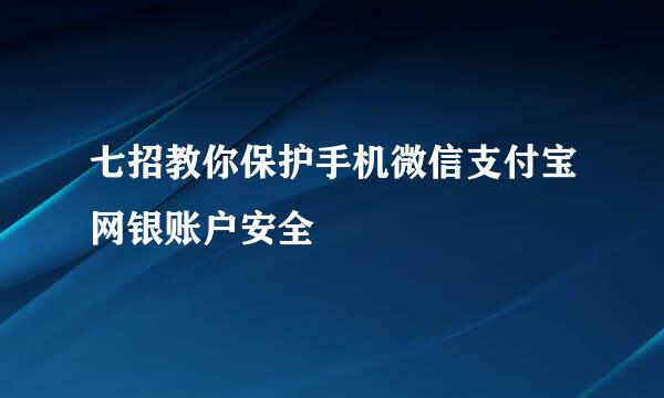 七招教你保护手机微信支付宝网银账户安全