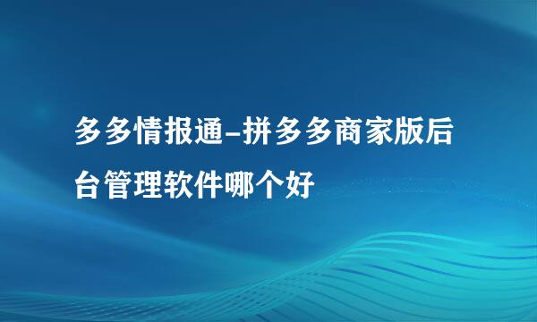 多多情报通-拼多多商家版后台管理软件哪个好