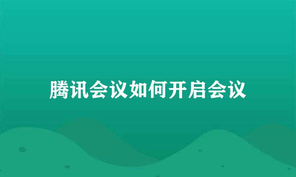 腾讯会议如何开启会议