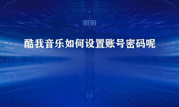酷我音乐如何设置账号密码呢