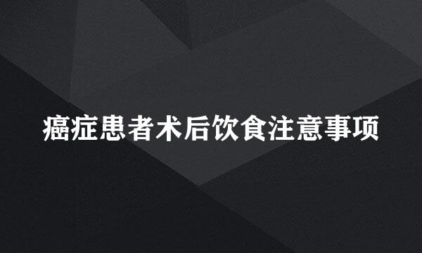 癌症患者术后饮食注意事项