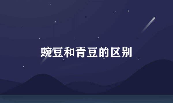 豌豆和青豆的区别