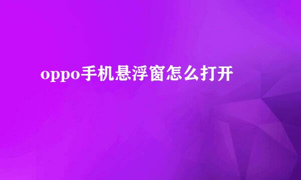 oppo手机悬浮窗怎么打开