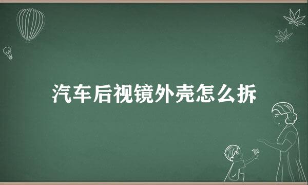 汽车后视镜外壳怎么拆