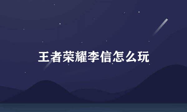 王者荣耀李信怎么玩