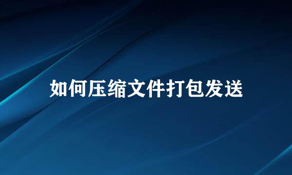 如何压缩文件打包发送