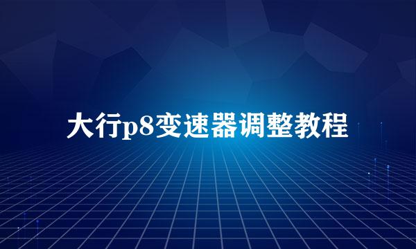 大行p8变速器调整教程
