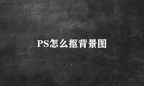 PS怎么抠背景图
