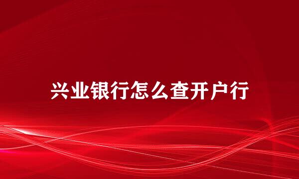 兴业银行怎么查开户行