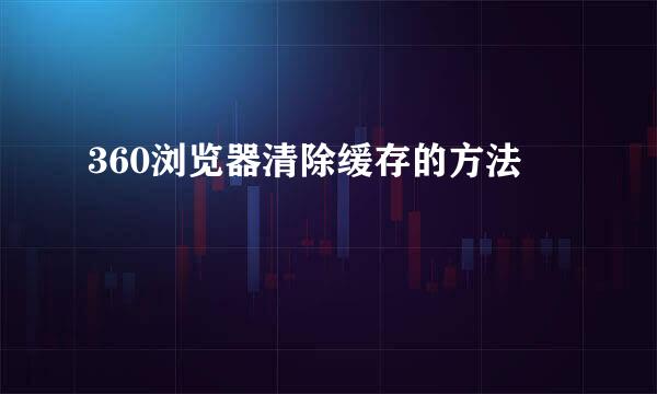 360浏览器清除缓存的方法