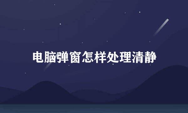 电脑弹窗怎样处理清静