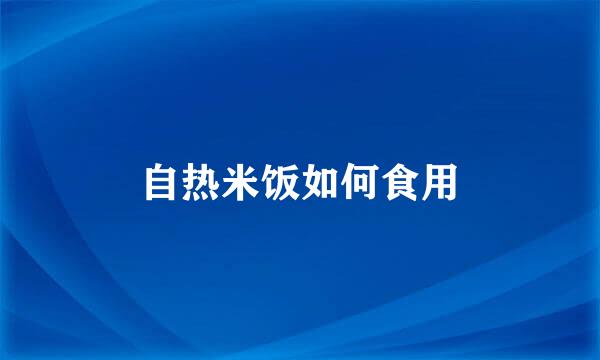 自热米饭如何食用