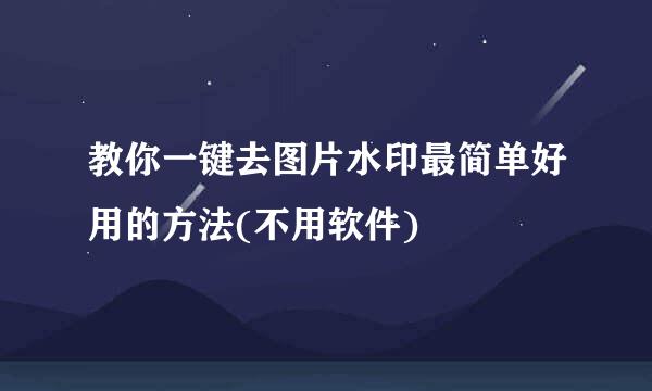 教你一键去图片水印最简单好用的方法(不用软件)