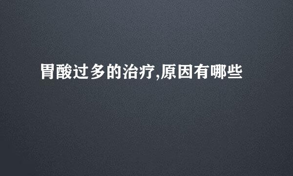 胃酸过多的治疗,原因有哪些