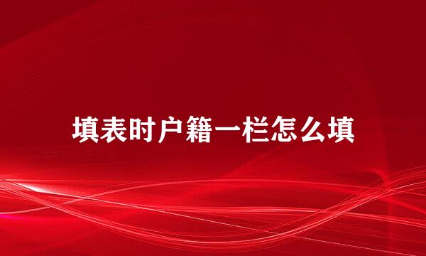 填表时户籍一栏怎么填