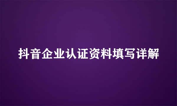 抖音企业认证资料填写详解