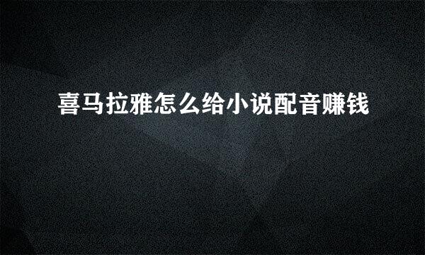 喜马拉雅怎么给小说配音赚钱